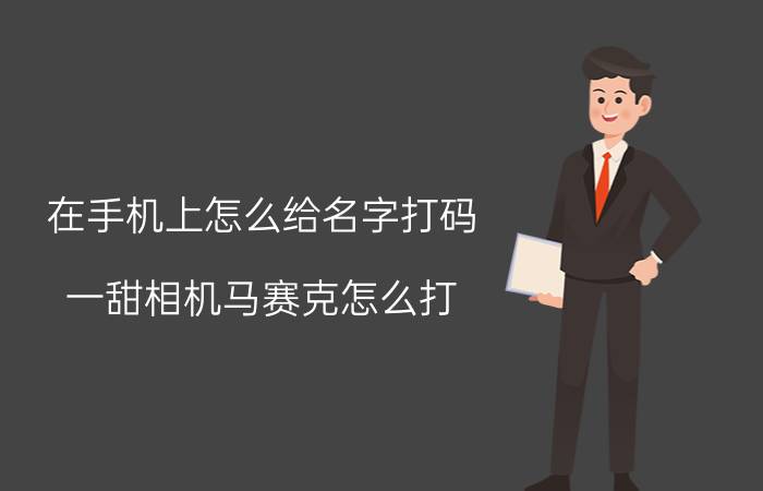 在手机上怎么给名字打码 一甜相机马赛克怎么打？